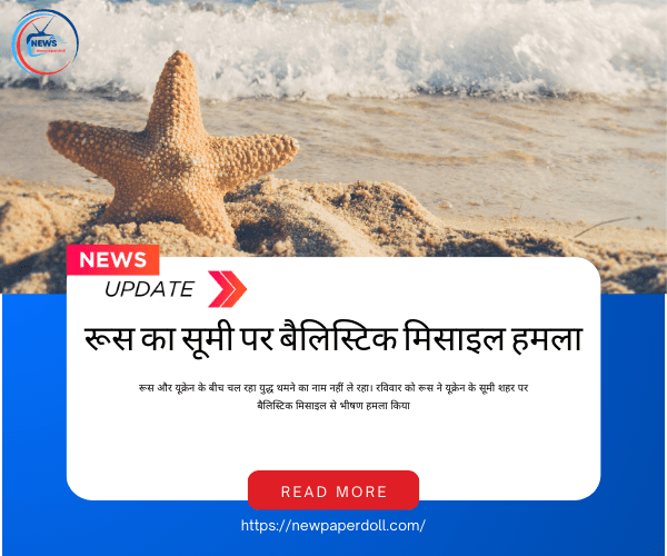 रूस का सूमी पर बैलिस्टिक मिसाइल हमला: 21 की मौत, यूक्रेन में हवाई हमले तेज | New PaperDoll