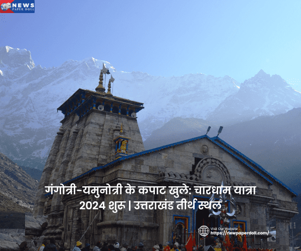 गंगोत्री-यमुनोत्री के कपाट खुले: चारधाम यात्रा 2024 शुरू | उत्तराखंड तीर्थ स्थल