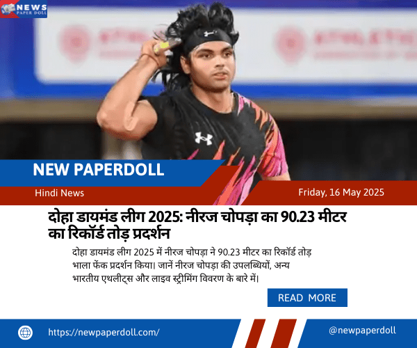 दोहा डायमंड लीग 2025: नीरज चोपड़ा का 90.23 मीटर का रिकॉर्ड तोड़ प्रदर्शन