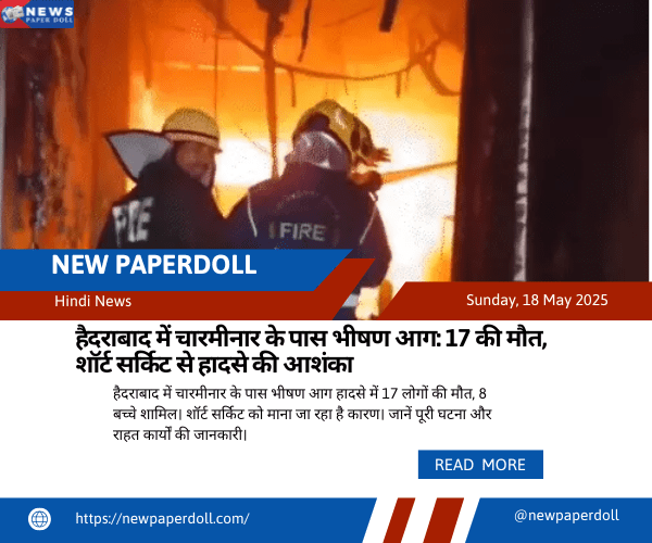 हैदराबाद में चारमीनार के पास भीषण आग: 17 की मौत, शॉर्ट सर्किट से हादसे की आशंका | New PaperDoll