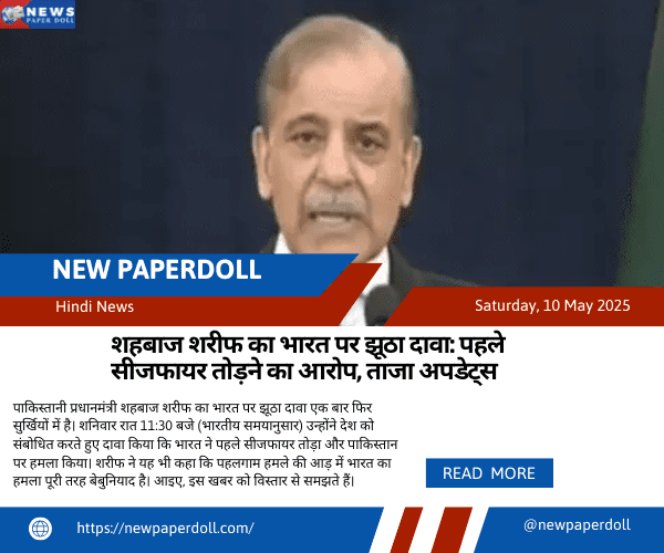 शहबाज शरीफ का भारत पर झूठा दावा: पहले सीजफायर तोड़ने का आरोप, ताजा अपडेट्स