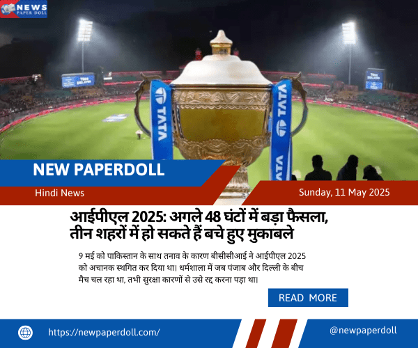 आईपीएल 2025: अगले 48 घंटों में बड़ा फैसला, तीन शहरों में हो सकते हैं बचे हुए मुकाबले