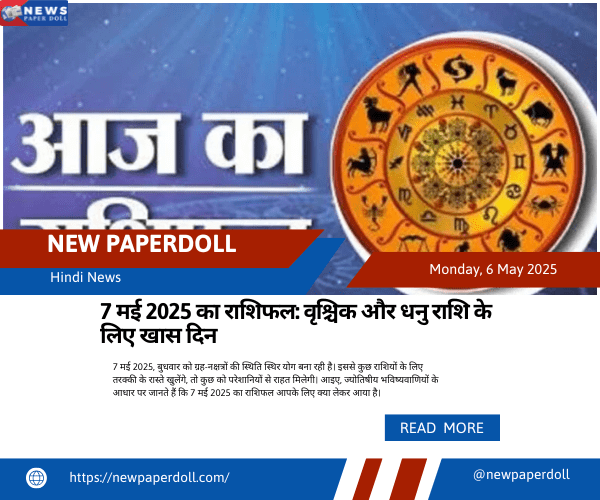 7 मई 2025 का राशिफल: वृश्चिक और धनु राशि के लिए खास दिन | New PaperDoll
